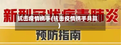 抗击疫情携手(抗击疫情携手共赢)