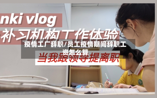 疫情工厂辞职/员工疫情期间辞职工资怎么算