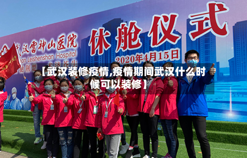 【武汉装修疫情,疫情期间武汉什么时候可以装修】