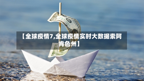 【全球疫情7,全球疫情实时大数据索阿肯色州】