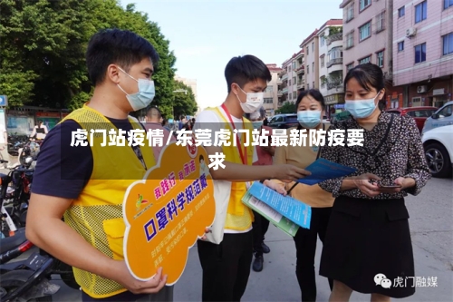 虎门站疫情/东莞虎门站最新防疫要求