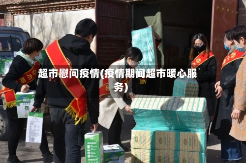超市慰问疫情(疫情期间超市暖心服务)-第3张图片