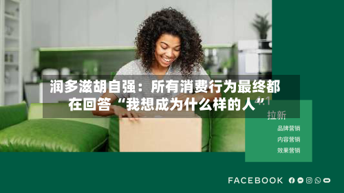 润多滋胡自强：所有消费行为最终都在回答 “我想成为什么样的人”