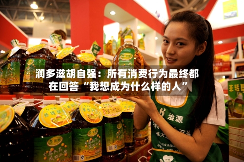 润多滋胡自强：所有消费行为最终都在回答 “我想成为什么样的人”-第2张图片