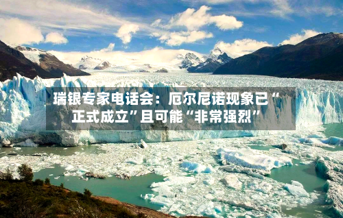 瑞银专家电话会：厄尔尼诺现象已“正式成立”且可能“非常强烈	”-第1张图片