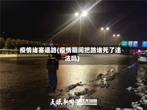 疫情堵塞道路(疫情期间把路堵死了违法吗)