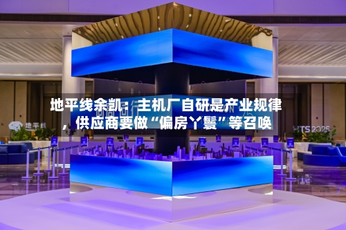 地平线余凯：主机厂自研是产业规律，供应商要做“偏房丫鬟	”等召唤-第3张图片