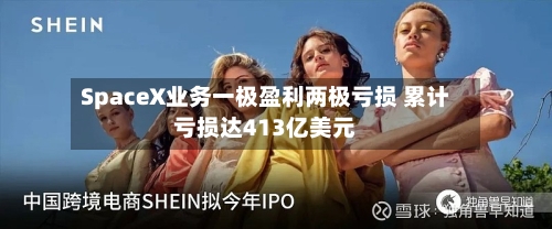 SpaceX业务一极盈利两极亏损 累计亏损达413亿美元
