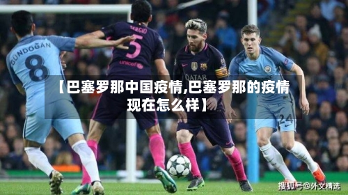 【巴塞罗那中国疫情,巴塞罗那的疫情现在怎么样】
