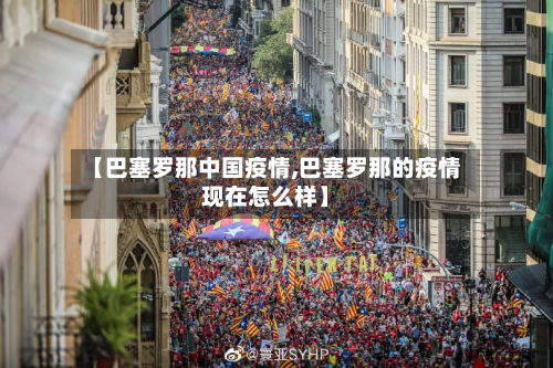 【巴塞罗那中国疫情,巴塞罗那的疫情现在怎么样】-第2张图片