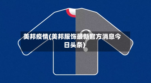 美邦疫情(美邦服饰最新官方消息今日头条)-第3张图片