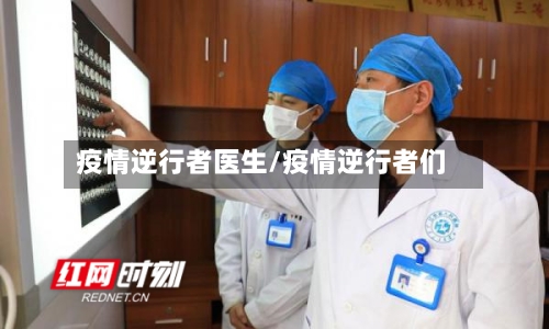 疫情逆行者医生/疫情逆行者们