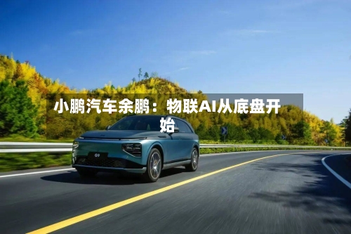 小鹏汽车余鹏:物联AI从底盘开始-第3张图片