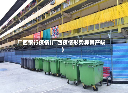 广西银行疫情(广西疫情形势异常严峻)-第3张图片