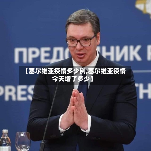【塞尔维亚疫情多少例,塞尔维亚疫情今天增了多少】-第3张图片