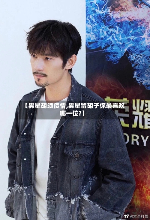【男星胡须疫情,男星留胡子你最喜欢哪一位?】