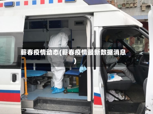 蕲春疫情动态(蕲春疫情最新数据消息)
