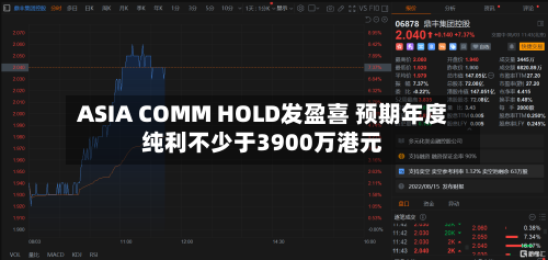 ASIA COMM HOLD发盈喜 预期年度纯利不少于3900万港元-第2张图片