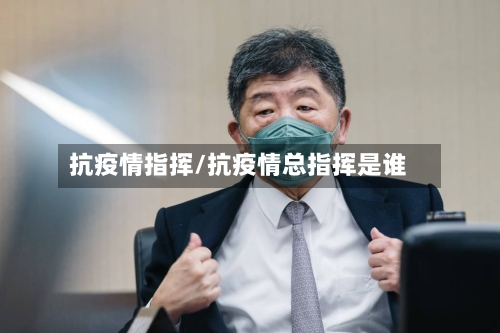 抗疫情指挥/抗疫情总指挥是谁-第3张图片
