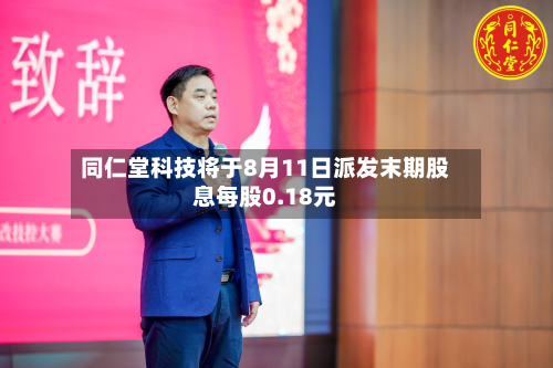 同仁堂科技将于8月11日派发末期股息每股0.18元-第1张图片