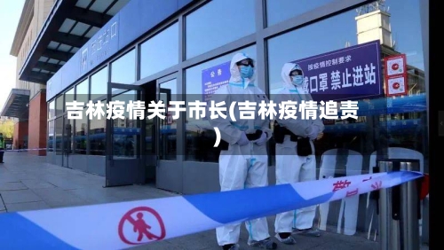 吉林疫情关于市长(吉林疫情追责)