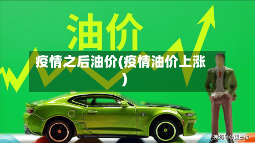 疫情之后油价(疫情油价上涨)