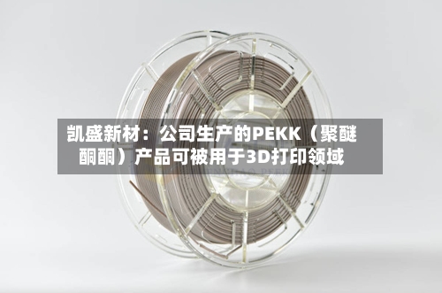 凯盛新材：公司生产的PEKK（聚醚酮酮）产品可被用于3D打印领域