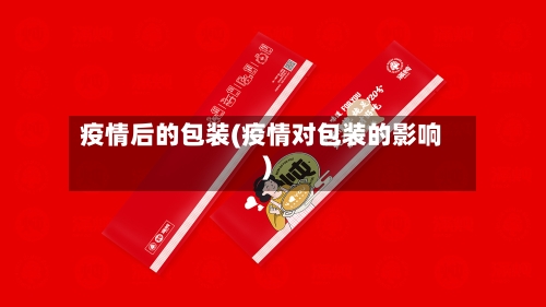 疫情后的包装(疫情对包装的影响)-第3张图片