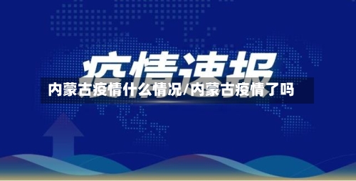 内蒙古疫情什么情况/内蒙古疫情了吗