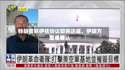 特朗普称伊核协议即将达成，伊朗方面近来尚未确认-第2张图片