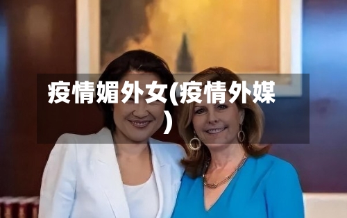 疫情媚外女(疫情外媒)-第2张图片