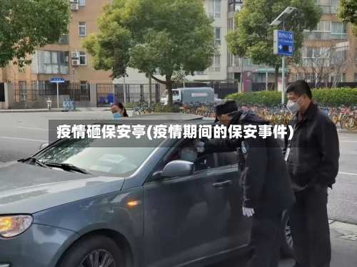 疫情砸保安亭(疫情期间的保安事件)