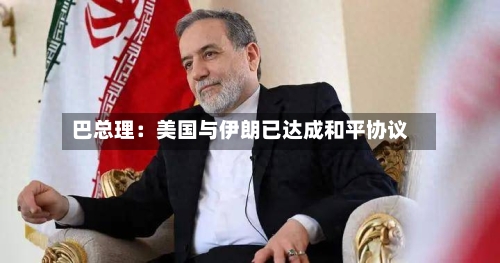巴总理：美国与伊朗已达成和平协议