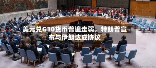 美元兑G10货币普遍走弱，特朗普宣布与伊朗达成协议-第2张图片