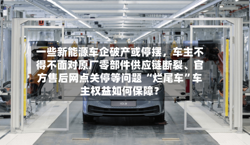 一些新能源车企破产或停摆，车主不得不面对原厂零部件供应链断裂、官方售后网点关停等问题 “烂尾车”车主权益如何保障？-第3张图片
