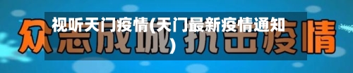 视听天门疫情(天门最新疫情通知)-第2张图片
