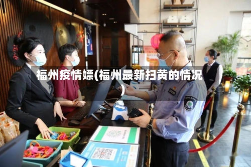 福州疫情嫖(福州最新扫黄的情况)