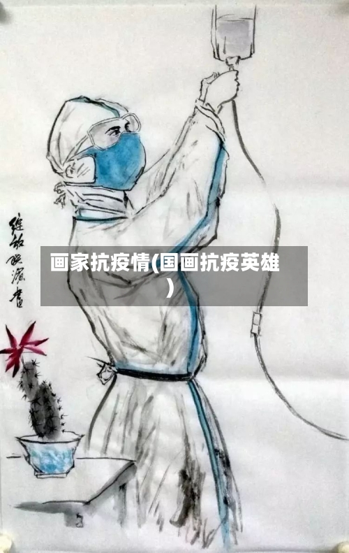 画家抗疫情(国画抗疫英雄)-第2张图片