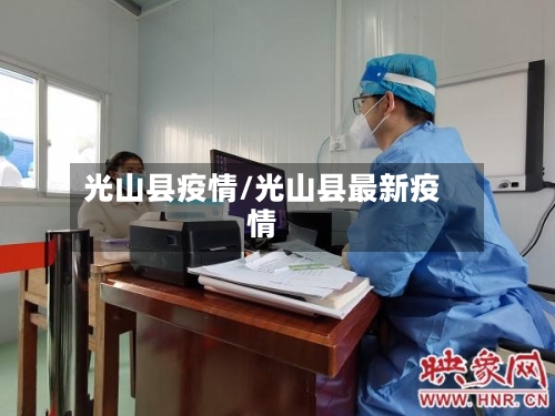 光山县疫情/光山县最新疫情-第2张图片