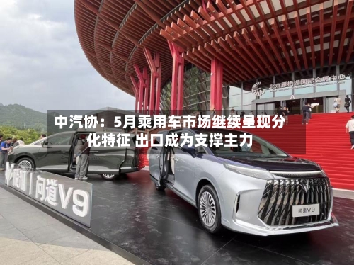 中汽协:5月乘用车市场继续呈现分化特征 出口成为支撑主力