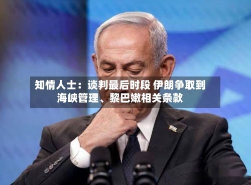 知情人士:谈判最后时段 伊朗争取到海峡管理、黎巴嫩相关条款