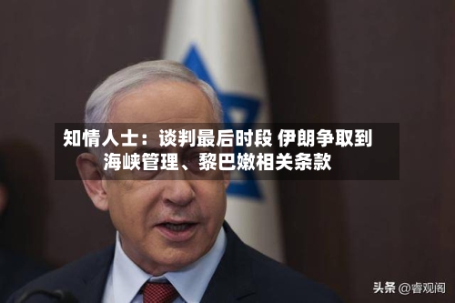 知情人士：谈判最后时段 伊朗争取到海峡管理	、黎巴嫩相关条款-第2张图片