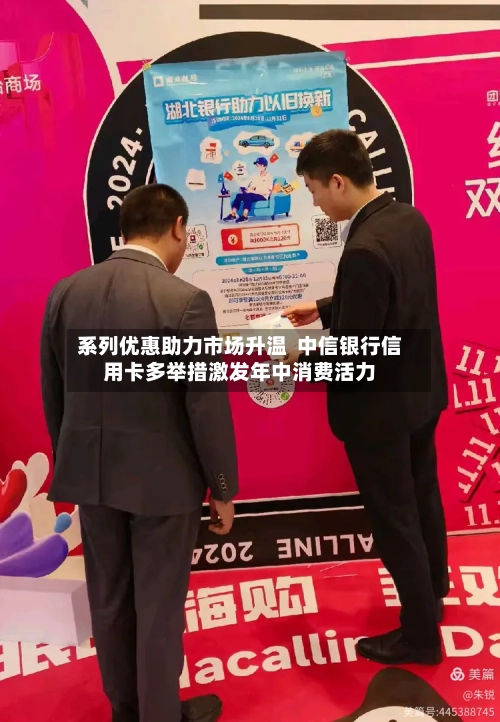 系列优惠助力市场升温 中信银行信用卡多举措激发年中消费活力-第3张图片