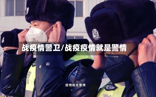 战疫情警卫/战疫疫情就是警情-第3张图片