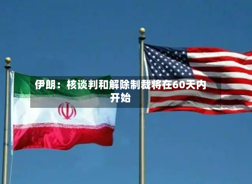 伊朗：核谈判和解除制裁将在60天内开始-第2张图片