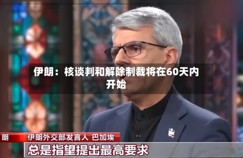 伊朗:核谈判和解除制裁将在60天内开始