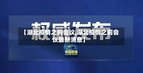【湖北疫情之前会议,湖北疫情之前会议最新消息】