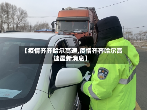 【疫情齐齐哈尔高速,疫情齐齐哈尔高速最新消息】