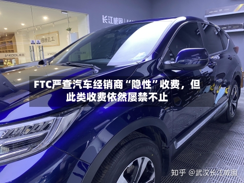 FTC严查汽车经销商“隐性	”收费，但此类收费依然屡禁不止-第2张图片