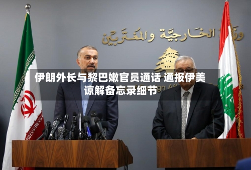 伊朗外长与黎巴嫩官员通话 通报伊美谅解备忘录细节-第1张图片